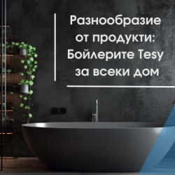 Разнообразие от продукти: Бойлерите Tesy за всеки дом