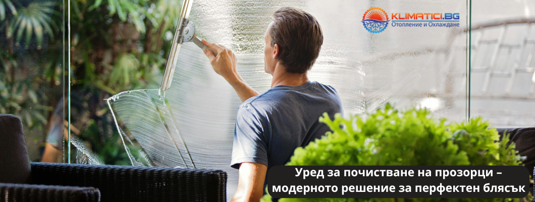 Уред за почистване на прозорци – модерното решение за перфектен блясък