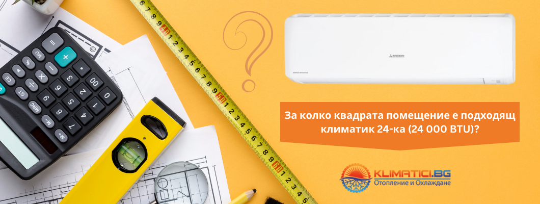 За колко квадрата помещение е подходящ климатик 24-ка (24 000 BTU)?